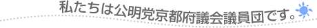 私たちは公明党京都府議会議員団です。